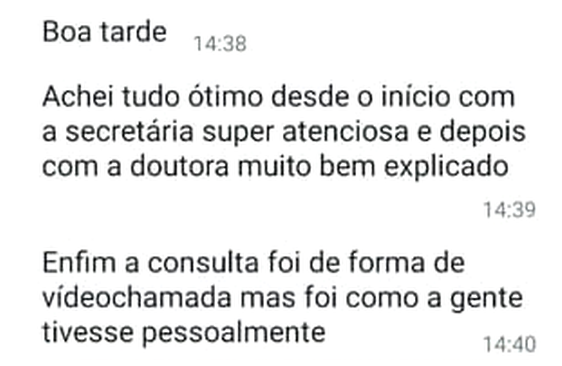 Mensagem de WhatsApp: “Boa tarde. Achei tudo ótimo desde o início com a secretária super atenciosa e depois com a doutora muito bem explicado. Enfim a consulta foi de forma de vídeochamada mas foi como a gente tivesse pessoalmente”