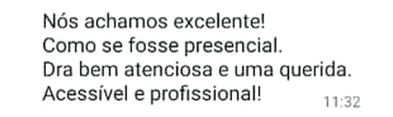 Mensagem de WhatsApp: “Nós achamos excelente! Como se fosse presencial. Dra bem atenciosa e uma querida. Acessível e profissional!”
