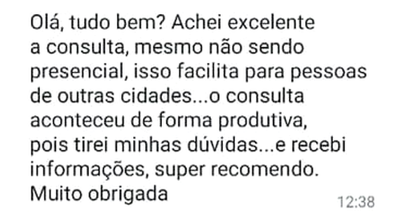 Mensagem de WhatsApp: “Olá, tudo bem? Achei excelente a consulta, mesmo não sendo presencial, isso facilita para pessoas de outras cidades... o consulta aconteceu de forma produtiva, pois tirei minhas dúvidas... e recebi informações, super recomendo. Muito obrigada”