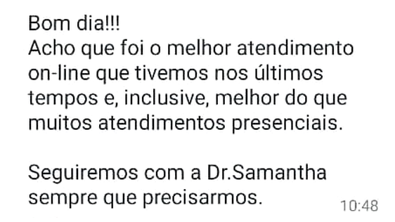 Mensagem de WhatsApp: “Bom dia!!! Acho que foi o melhor atendimento on-line que tivemos nos últimos tempos e, inclusive, melhor do que muitos atendimentos presenciais. Seguiremos com a Dr.Samantha sempre que precisarmos.”